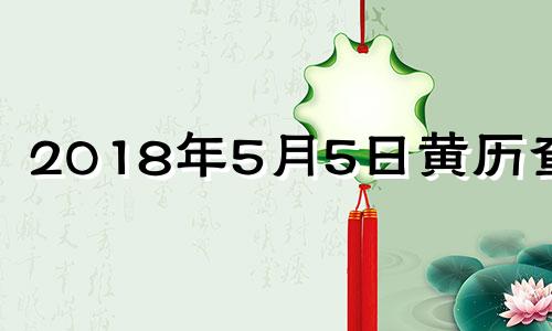 2018年5月5日黄历查询 2018年5月5日农历是多少?