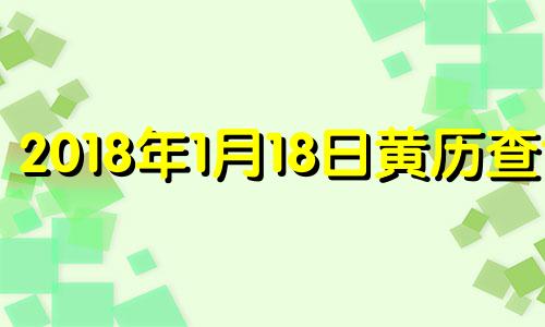 2018年1月18日黄历查询 2018年1月18日是什么日子