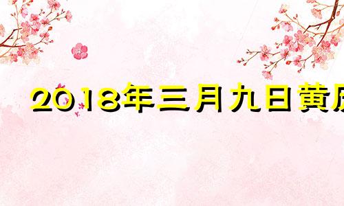 2018年三月九日黄历 2018年3月8日黄历查询