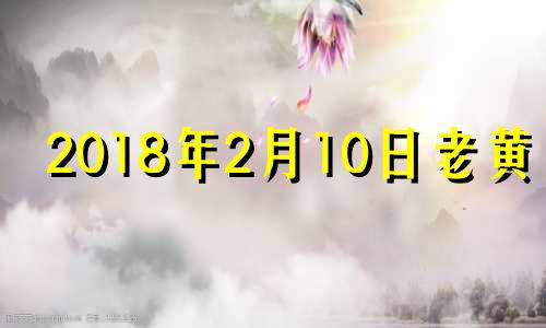 2018年2月10日老黄历 2018年2月十