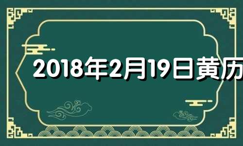 2018年2月19日黄历 2018年2月18号