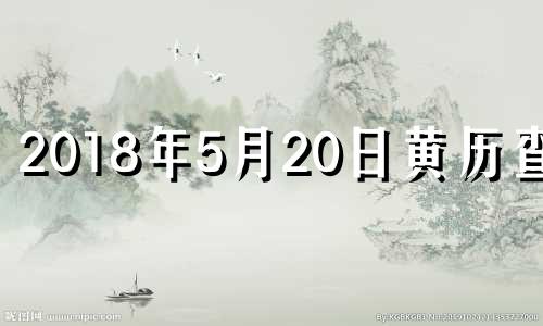 2018年5月20日黄历查询 2018年5月20阳历是多少