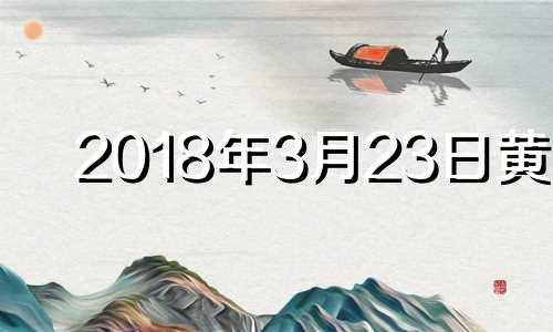 2018年3月23日黄历 2018年3月22日什么星座