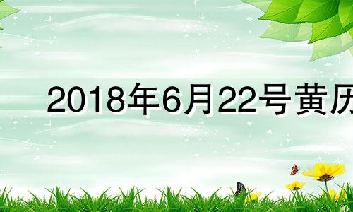 2018年6月22号黄历 2018年6月22日生辰八字