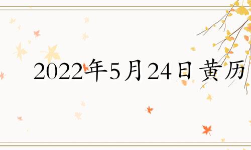 2022年5月24日黄历 2021年5月24日宜忌