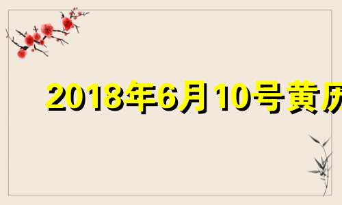 2018年6月10号黄历 2018年6月10日是什么星座