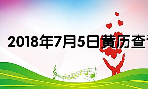 2018年7月5日黄历查询 阳历2018年7月5号农历是多少