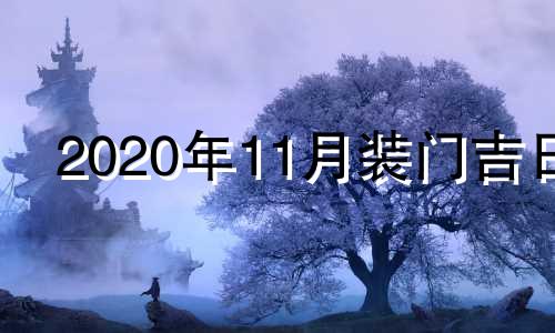 2020年11月装门吉日 2020年11月装门日子