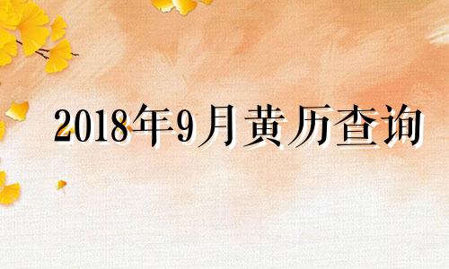 2018年9月黄历查询 2018年9月黄道吉日一览表_万年历