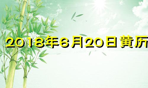 2018年6月20日黄历查询 2018年6月20日阳历是多少