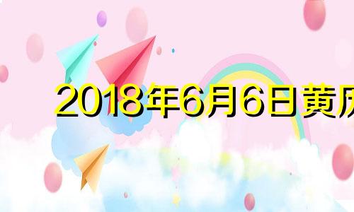 2018年6月6日黄历 2018年6月24号黄历