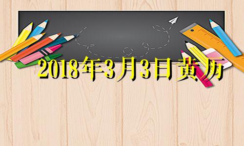 2018年3月3日黄历 2018年4月3号黄道吉日