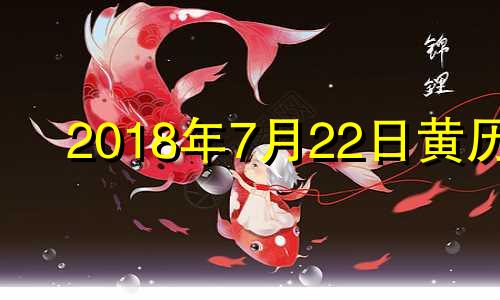 2018年7月22日黄历 2018年7月2日生辰八字