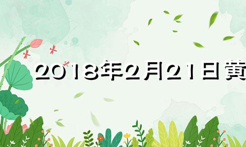 2018年2月21日黄历 2018年2月22日八字