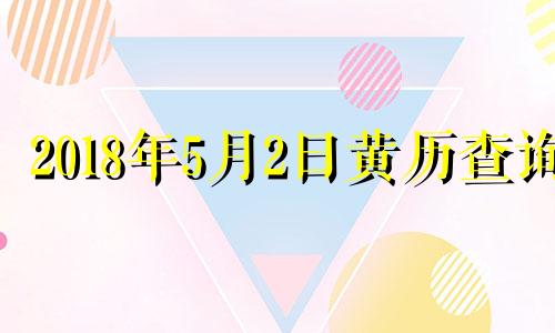 2018年5月2日黄历查询 2018年五月五号老黄历