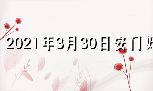 2021年3月30日安门好吗 2021年3月30日适合安床吗