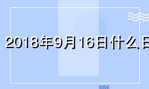 2018年9月16日什么日子 2018年9月16日星期几