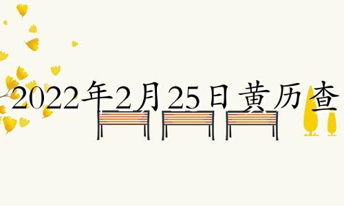 2022年2月25日黄历查询 2021年2月25日择吉老黄历