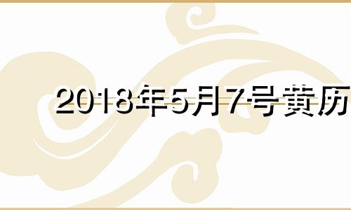 2018年5月7号黄历 2018年5月7日是什么星座