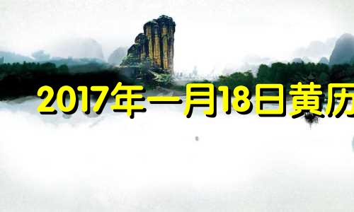 2017年一月18日黄历 20181月17日农历是几日