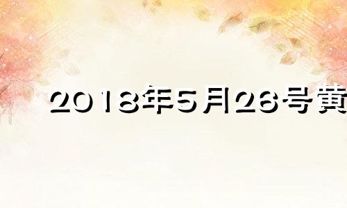 2018年5月26号黄历 2018年5月26日农历