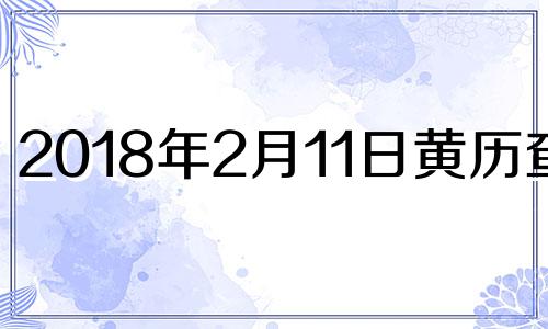 2018年2月11日黄历查询 2018年2月11号是什么星座