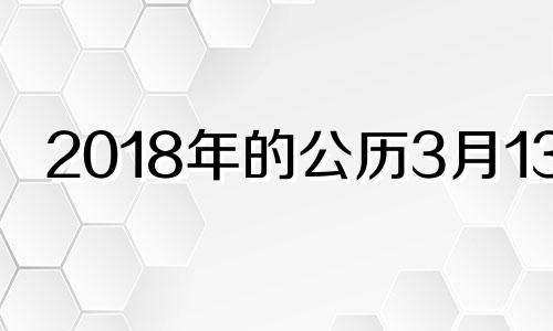 2018年的公历3月13日 18年3月13日日历