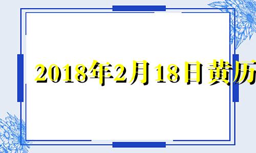 2018年2月18日黄历 2018年2月17日农历