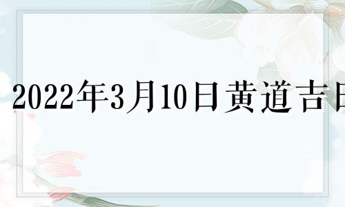 2022年3月10日黄道吉日 2021年3月10日安床吉时