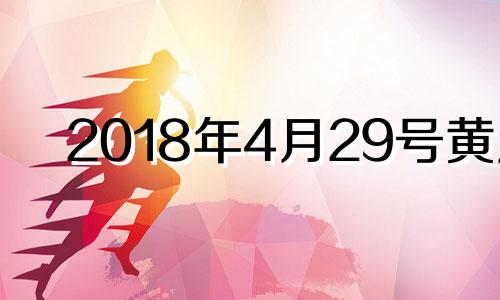 2018年4月29号黄历 2018年4月29日是什么星座