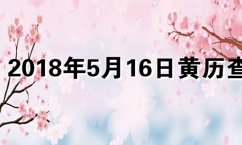 2018年5月16日黄历查询 2018年5月16日是什么星座?