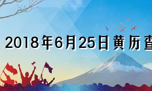 2018年6月25日黄历查询 2018年6月25日阳历是什么星座