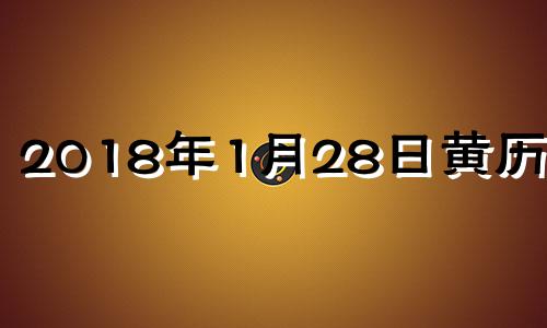 2018年1月28日黄历查询 阳历2018年1月28日阴历是哪天