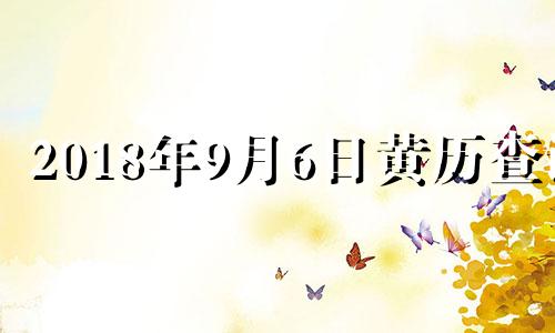 2018年9月6日黄历查询 2018年9月6日农历