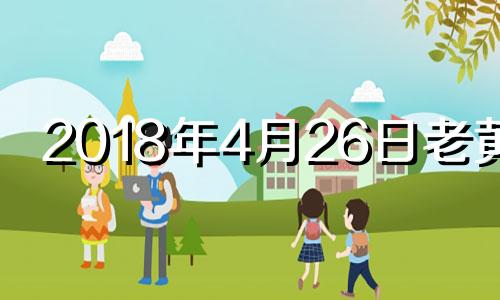 2018年4月26日老黄历 2018年4月26日阳历是多少