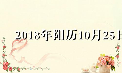 2018年阳历10月25日 2018年10月25日阴历