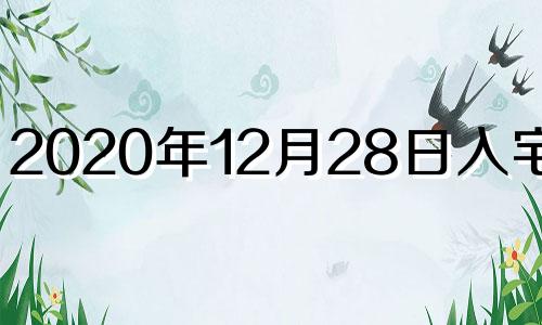 2020年12月28日入宅好吗 12月23日搬家入宅怎样