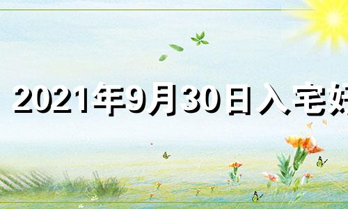 2021年9月30日入宅好吗 2020年9月30日入宅好不好