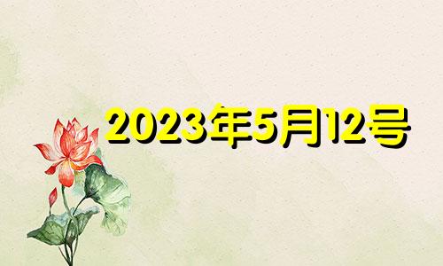 2023年5月12号 2023年5月22号黄道吉日