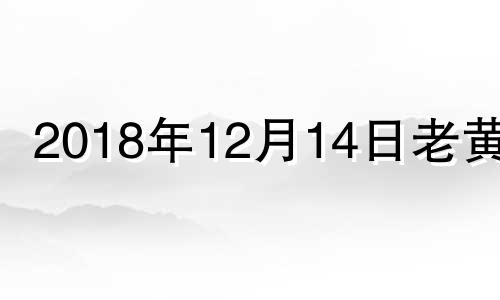 2018年12月14日老黄历 2018年12月14日生辰八字