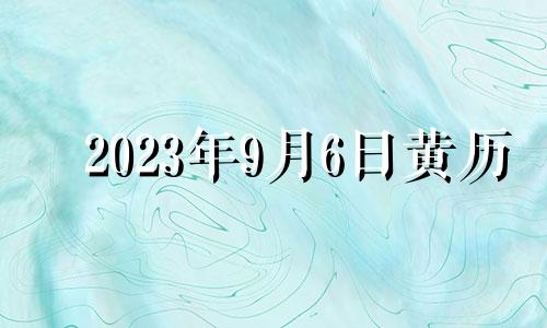 2023年9月6日黄历 2023年9月6日星期几