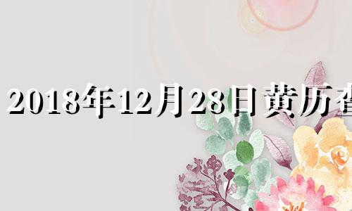 2018年12月28日黄历查询 2018年12月28日农历是多少