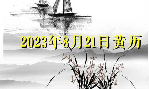 2023年8月21日黄历 2023年8月21日农历是多少