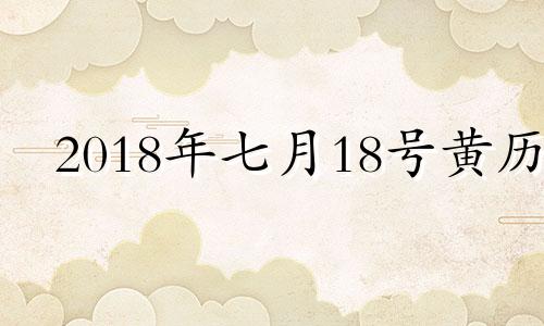 2018年七月18号黄历 2018年7月18日的农历