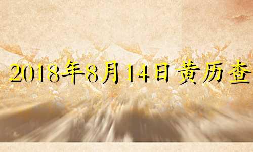 2018年8月14日黄历查询 2018年8月14日农历