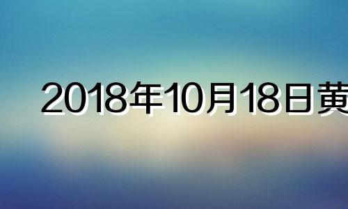 2018年10月18日黄历 2018年10月10日是什么日子