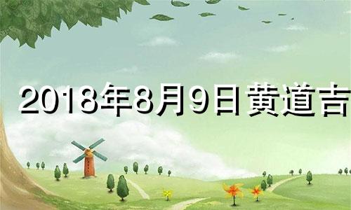 2018年8月9日黄道吉日 2018年8月9日农历是多少