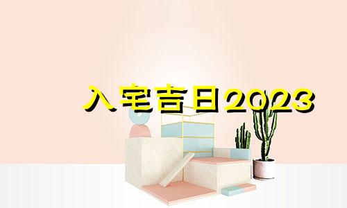 入宅吉日2023 入宅吉日与家人属相相冲 对应的人不入去住?