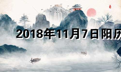 2018年11月7日阳历 2018年11月17日黄历