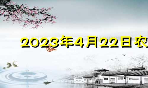 2023年4月22日农历 2023年4月2号